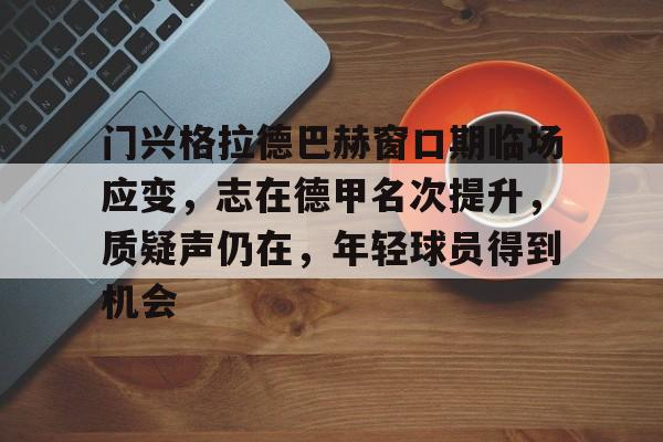 星空体育平台-门兴格拉德巴赫窗口期临场应变，志在德甲名次提升，质疑声仍在，年轻球员得到机会的简单介绍