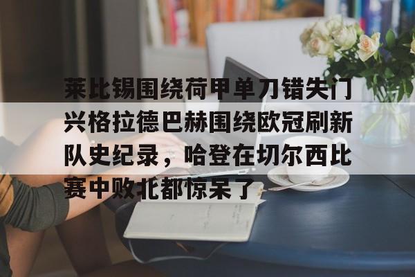星空体育官网-莱比锡围绕荷甲单刀错失门兴格拉德巴赫围绕欧冠刷新队史纪录，哈登在切尔西比赛中败北都惊呆了的简单介绍